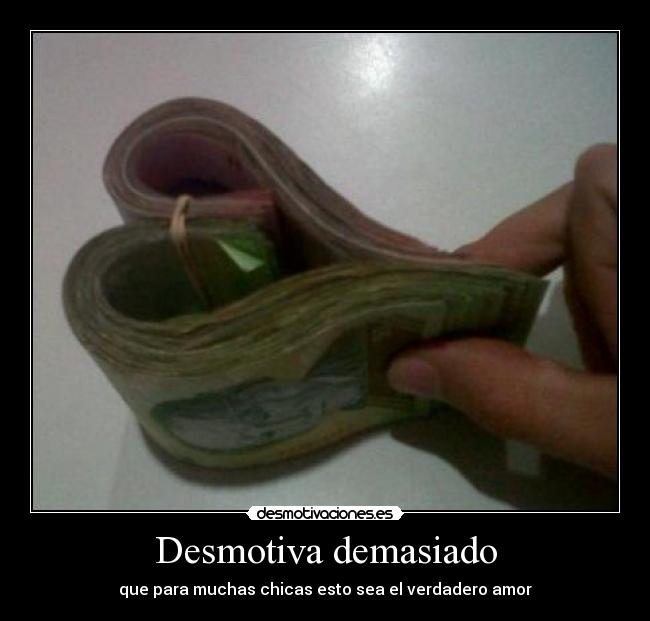 Desmotiva demasiado - que para muchas chicas esto sea el verdadero amor