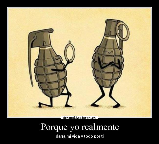 Porque yo realmente - daría mi vida y todo por ti