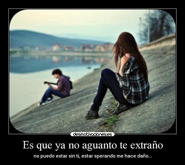 Es que ya no aguanto te extraño - no puedo estar sin ti, estar sperando me hace daño...