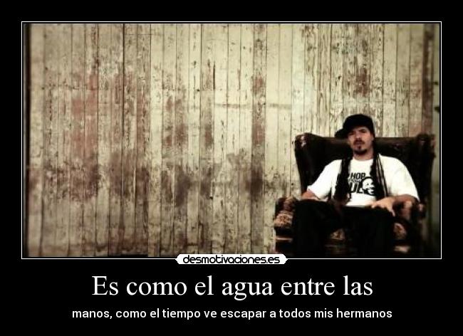 Es como el agua entre las - manos, como el tiempo ve escapar a todos mis hermanos