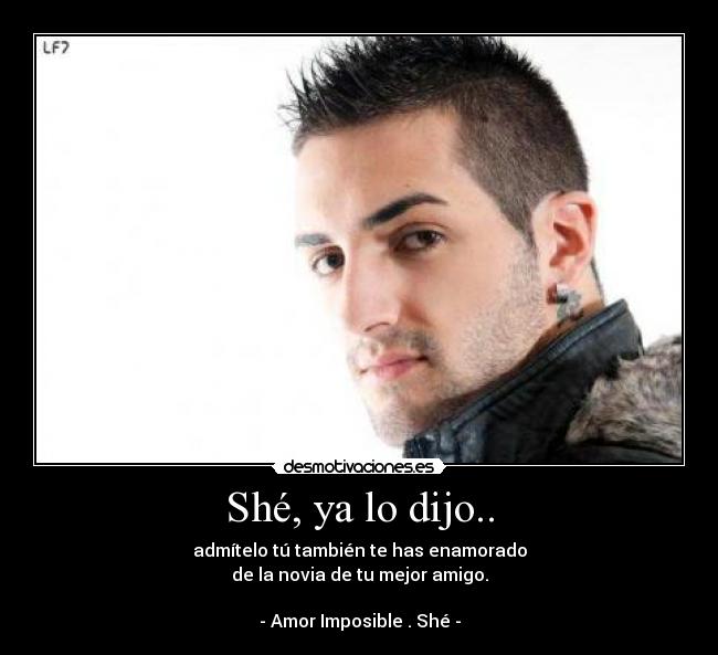 Shé, ya lo dijo.. - admítelo tú también te has enamorado
de la novia de tu mejor amigo.

- Amor Imposible . Shé -