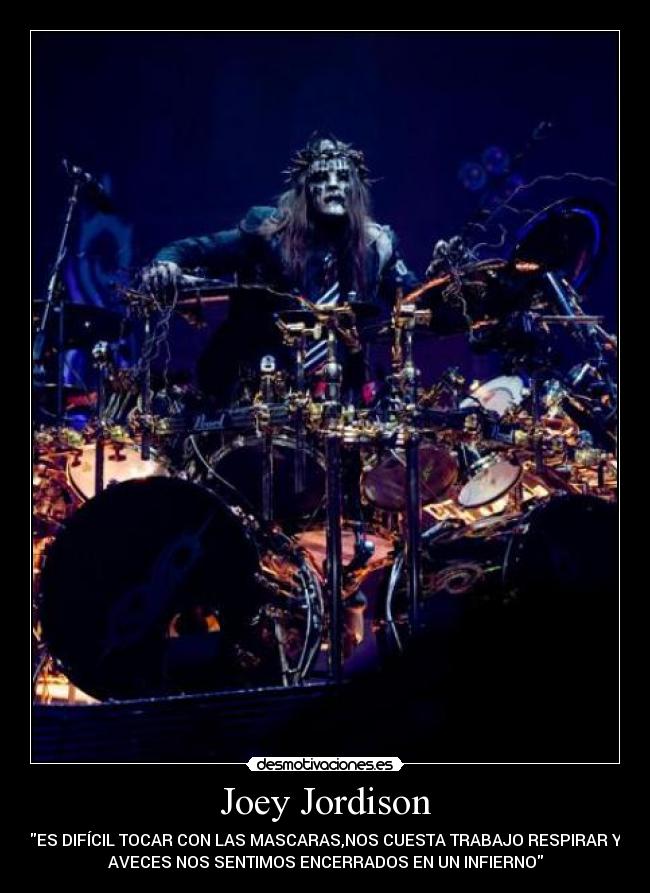 Joey Jordison - ES DIFÍCIL TOCAR CON LAS MASCARAS,NOS CUESTA TRABAJO RESPIRAR Y
AVECES NOS SENTIMOS ENCERRADOS EN UN INFIERNO