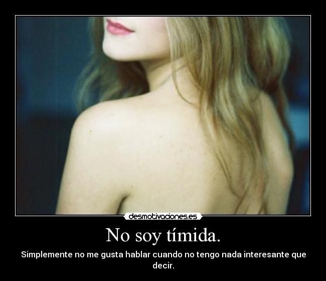 No soy tímida. - Simplemente no me gusta hablar cuando no tengo nada interesante que decir.
