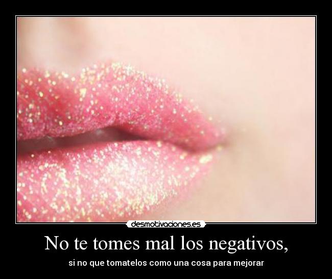 No te tomes mal los negativos, -