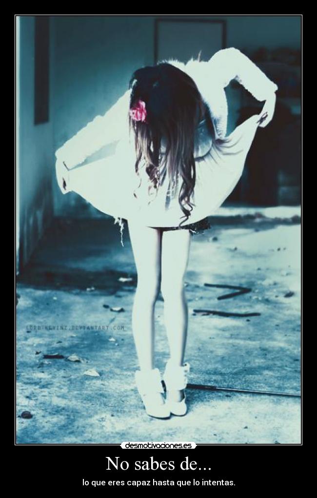 No sabes de... - lo que eres capaz hasta que lo intentas.