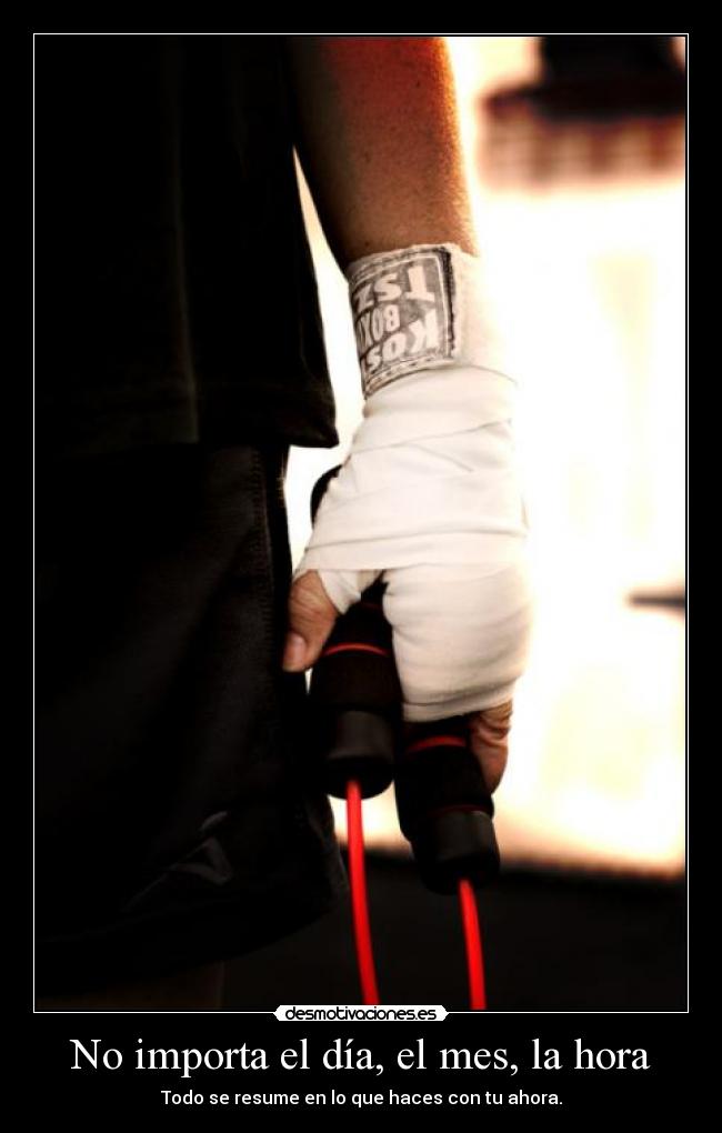 No importa el día, el mes, la hora - Todo se resume en lo que haces con tu ahora.