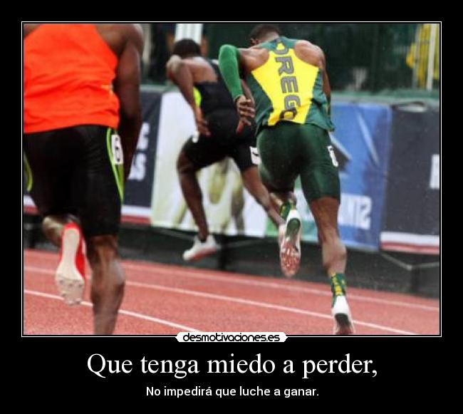 Que tenga miedo a perder, - No impedirá que luche a ganar.