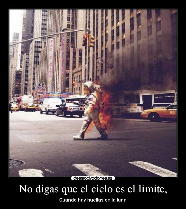 No digas que el cielo es el limite, -