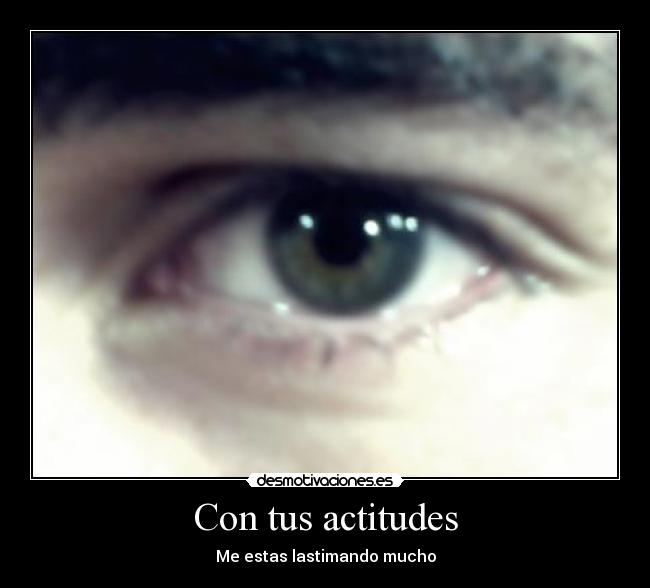 Con tus actitudes - Me estas lastimando mucho