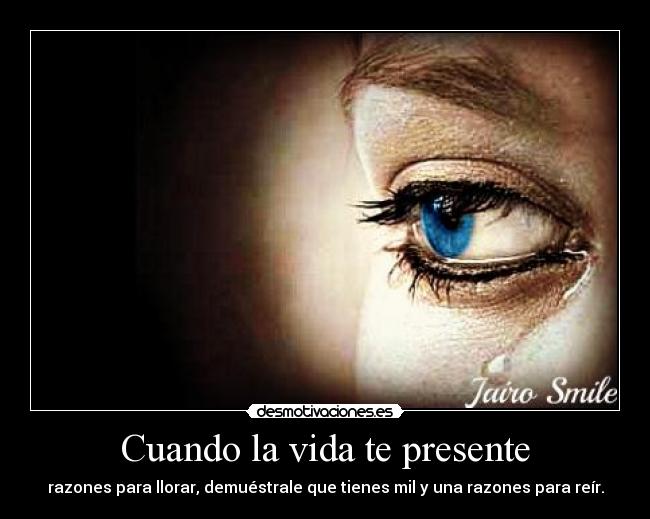 Cuando la vida te presente - razones para llorar, demuéstrale que tienes mil y una razones para reír.