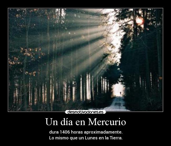 Un día en Mercurio - dura 1406 horas aproximadamente.
Lo mismo que un Lunes en la Tierra.