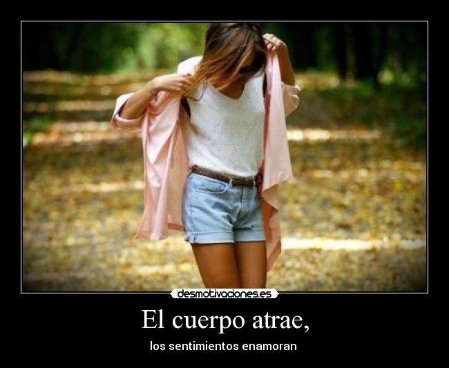 El cuerpo atrae, - los sentimientos enamoran ♥