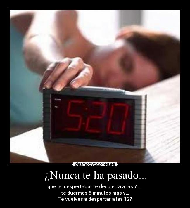 ¿Nunca te ha pasado... - que el despertador te despierta a las 7 ...
te duermes 5 minutos más y...
Te vuelves a despertar a las 12?