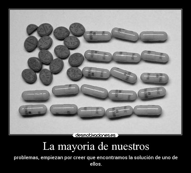 La mayoria de nuestros - problemas, empiezan por creer que encontramos la solución de uno de ellos.
