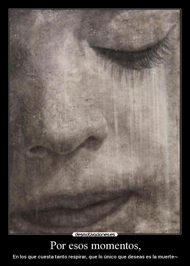 Por esos momentos, -