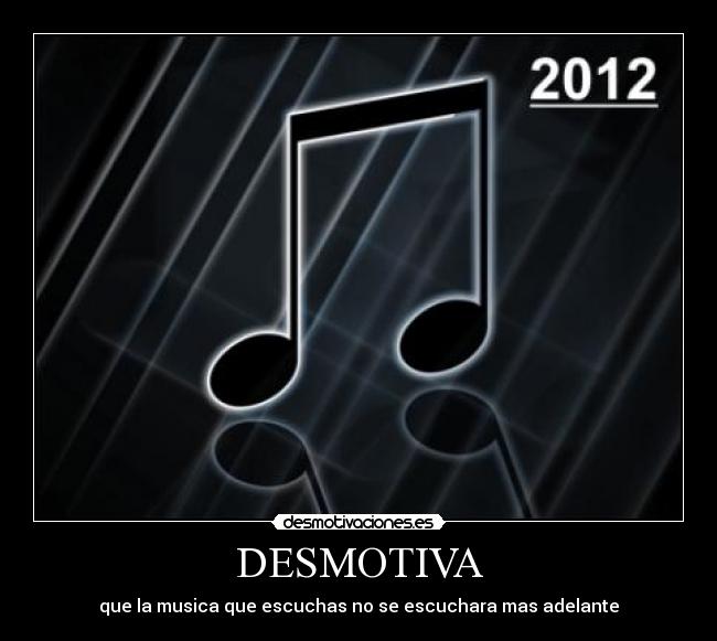 DESMOTIVA - que la musica que escuchas no se escuchara mas adelante