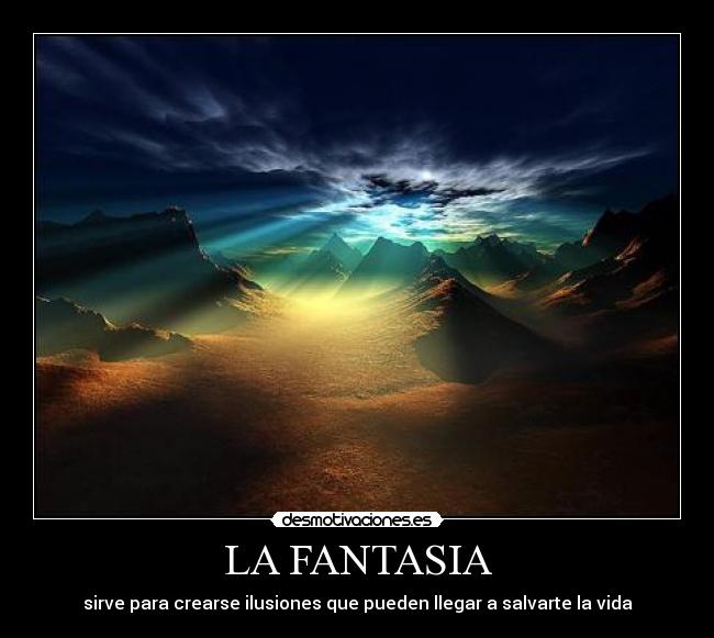 LA FANTASIA - sirve para crearse ilusiones que pueden llegar a salvarte la vida