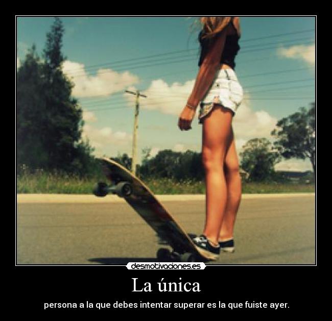 La única - persona a la que debes intentar superar es la que fuiste ayer.