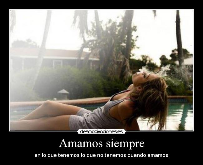 Amamos siempre - en lo que tenemos lo que no tenemos cuando amamos.