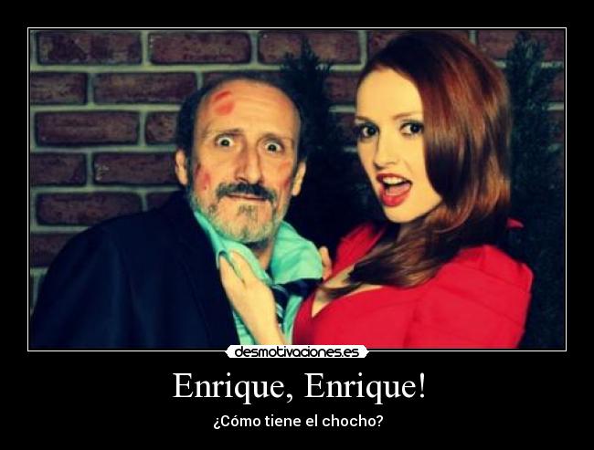 Enrique, Enrique! - ¿Cómo tiene el chocho?