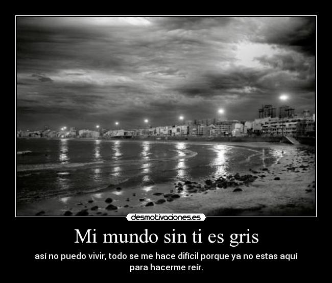 Mi mundo sin ti es gris - así no puedo vivir, todo se me hace difícil porque ya no estas aquí para hacerme reír.