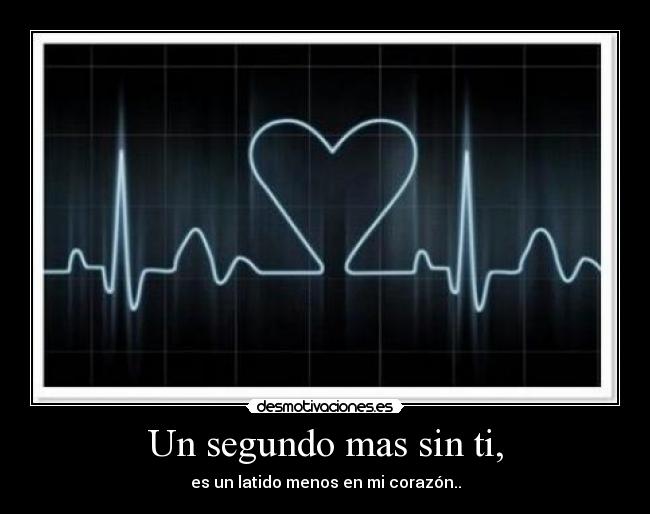 Un segundo mas sin ti, - es un latido menos en mi corazón..