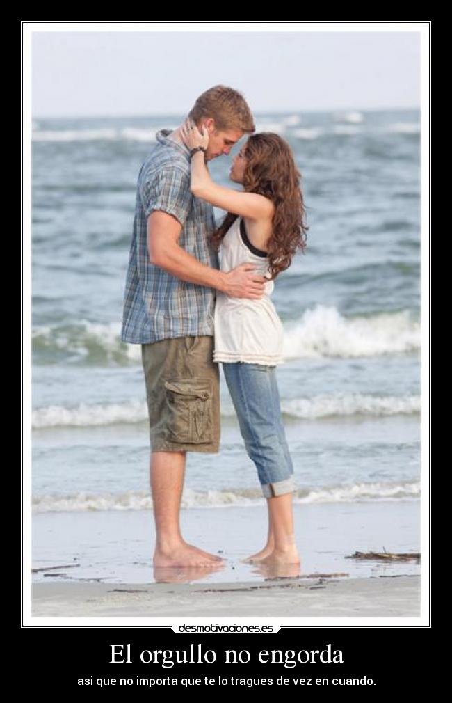 El orgullo no engorda - asi que no importa que te lo tragues de vez en cuando.