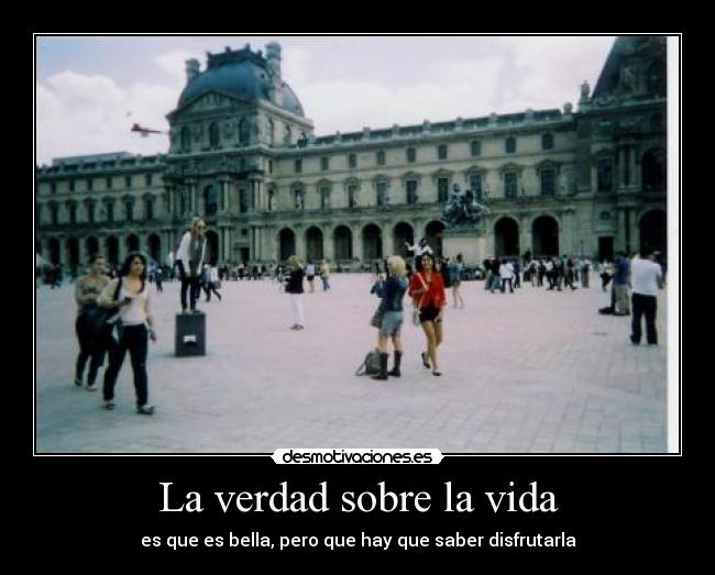 La verdad sobre la vida - es que es bella, pero que hay que saber disfrutarla