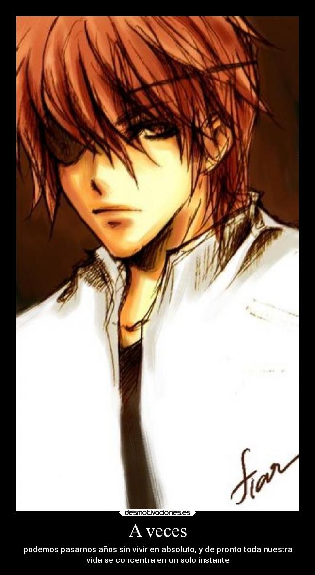 A veces - podemos pasarnos años sin vivir en absoluto, y de pronto toda nuestra
vida se concentra en un solo instante