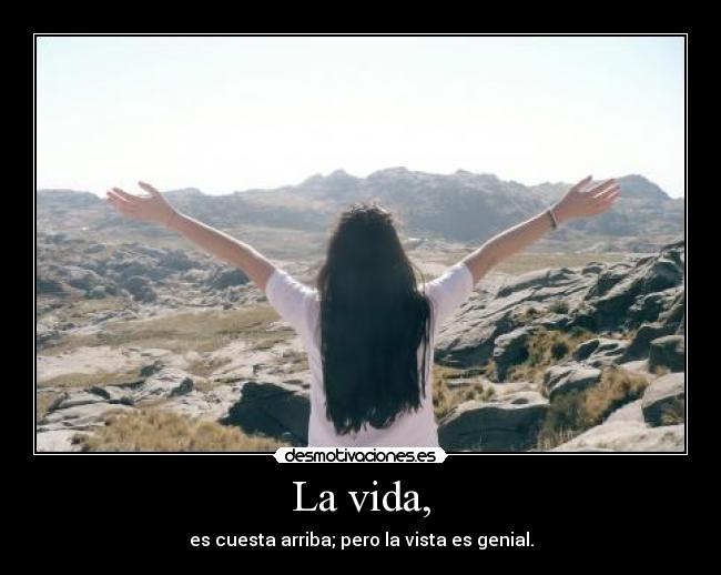 La vida, - es cuesta arriba; pero la vista es genial.