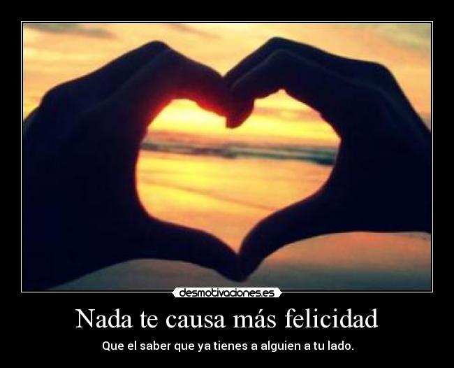 Nada te causa más felicidad - Que el saber que ya tienes a alguien a tu lado.