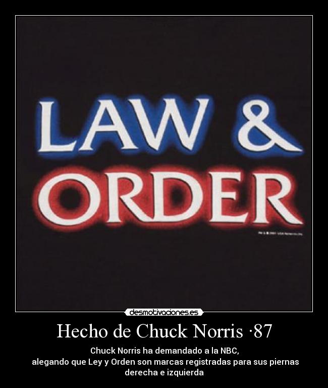 Hecho de Chuck Norris ·87 - Chuck Norris ha demandado a la NBC,
alegando que Ley y Orden son marcas registradas para sus piernas
derecha e izquierda
