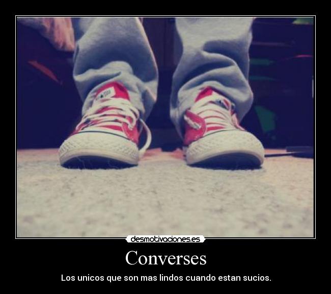 Converses - Los unicos que son mas lindos cuando estan sucios.