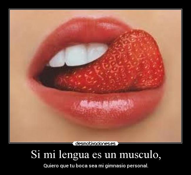 Si mi lengua es un musculo, - Quiero que tu boca sea mi gimnasio personal.