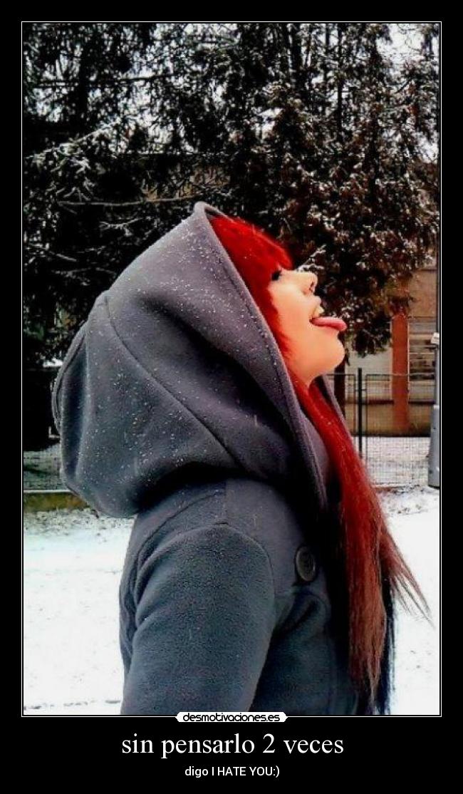 sin pensarlo 2 veces - digo I HATE YOU:)