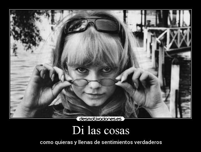 Di las cosas - como quieras y llenas de sentimientos verdaderos