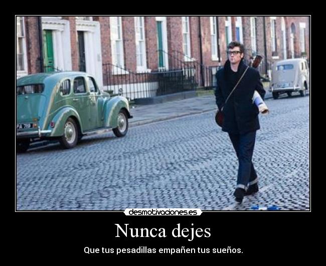 Nunca dejes - Que tus pesadillas empañen tus sueños.