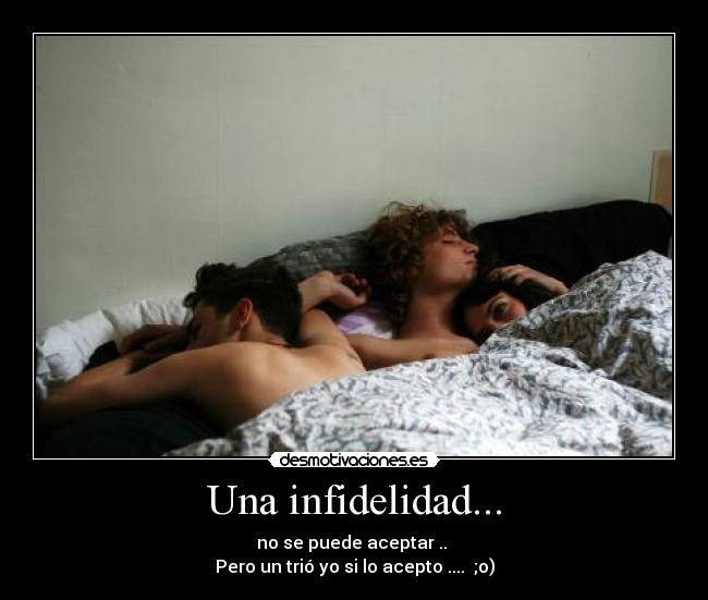Una infidelidad... - no se puede aceptar .. 
Pero un trió yo si lo acepto ....  ;o)