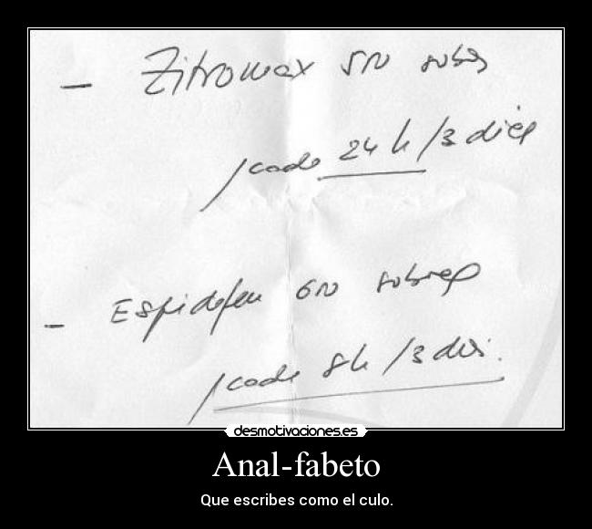 Anal-fabeto - Que escribes como el culo.