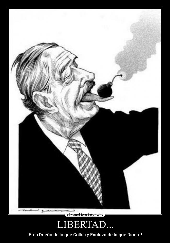 LIBERTAD... - Eres Dueño de lo que Callas y Esclavo de lo que Dices..!