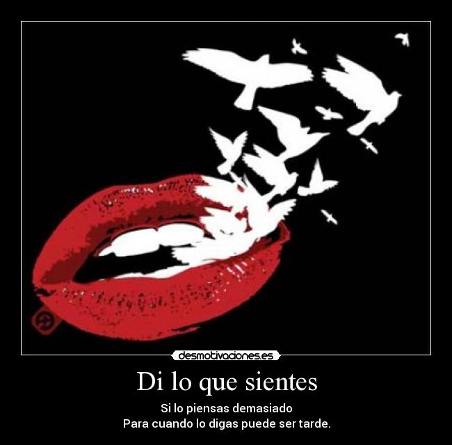 Di lo que sientes - Si lo piensas demasiado
Para cuando lo digas puede ser tarde.