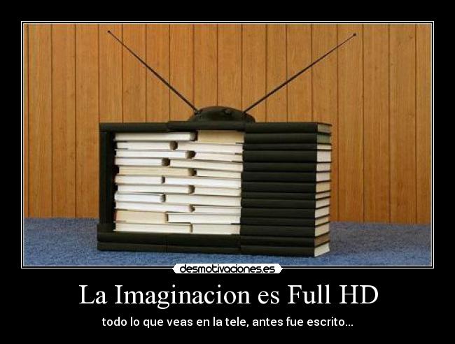 La Imaginacion es Full HD - todo lo que veas en la tele, antes fue escrito...