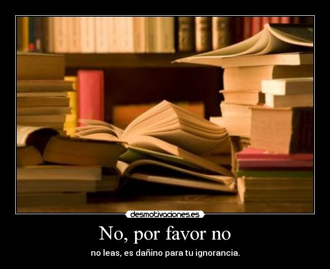 No, por favor no - no leas, es dañino para tu ignorancia.