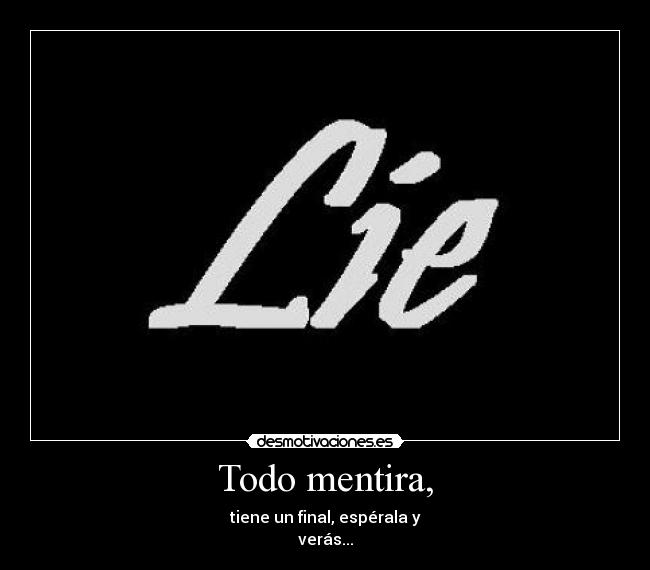 Todo mentira, - tiene un final, espérala y
verás...