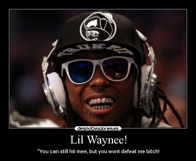 Lil Waynee! - You can still hit mee, but you wont defeat me bitch!