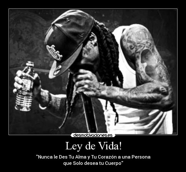 Ley de Vida! - Nunca le Des Tu Alma y Tu Corazón a una Persona
que Solo desea tu Cuerpo