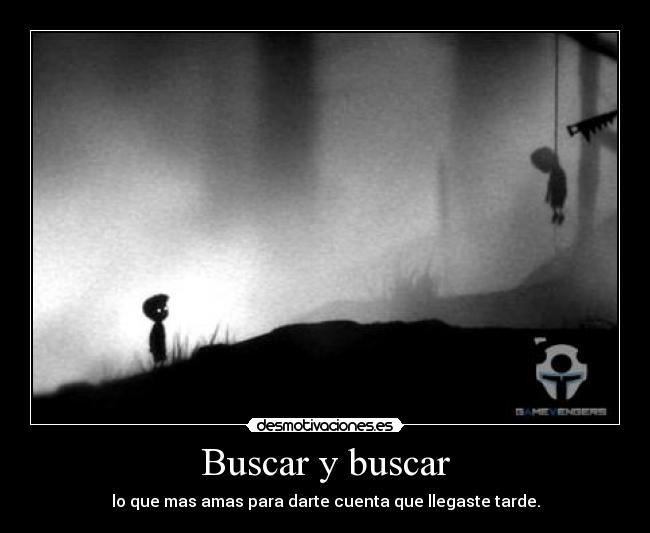 Buscar y buscar - lo que mas amas para darte cuenta que llegaste tarde.