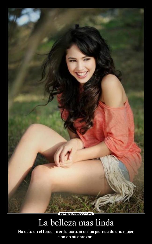 La belleza mas linda - No esta en el torso, ni en la cara, ni en las piernas de una mujer, sino en su corazon...