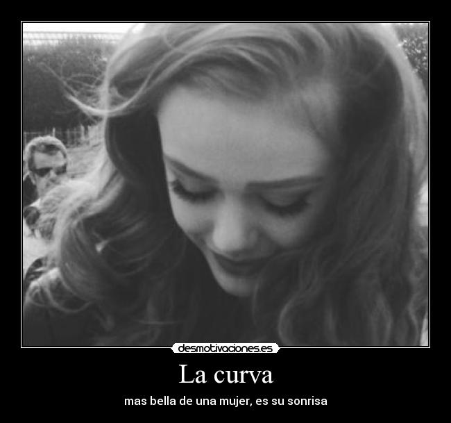 La curva - mas bella de una mujer, es su sonrisa