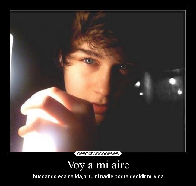 Voy a mi aire - ,buscando esa salida,ni tu ni nadie podrá decidir mi vida.
